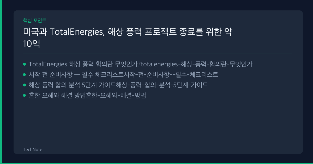 미국과 TotalEnergies, 해상 풍력 프로젝트 종료를 위한 약 10억 달러 규모 합의 사용법 핵심 포인트
