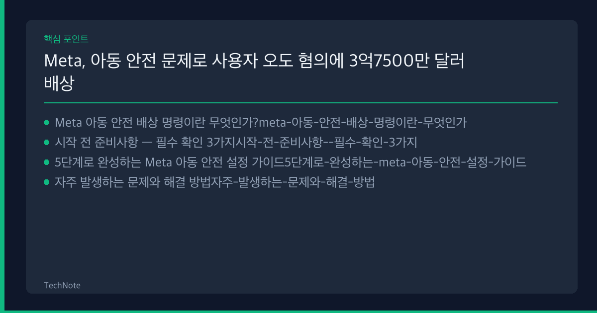 Meta, 아동 안전 문제로 사용자 오도 혐의에 3억7500만 달러 배상 명령 사용법 핵심 포인트