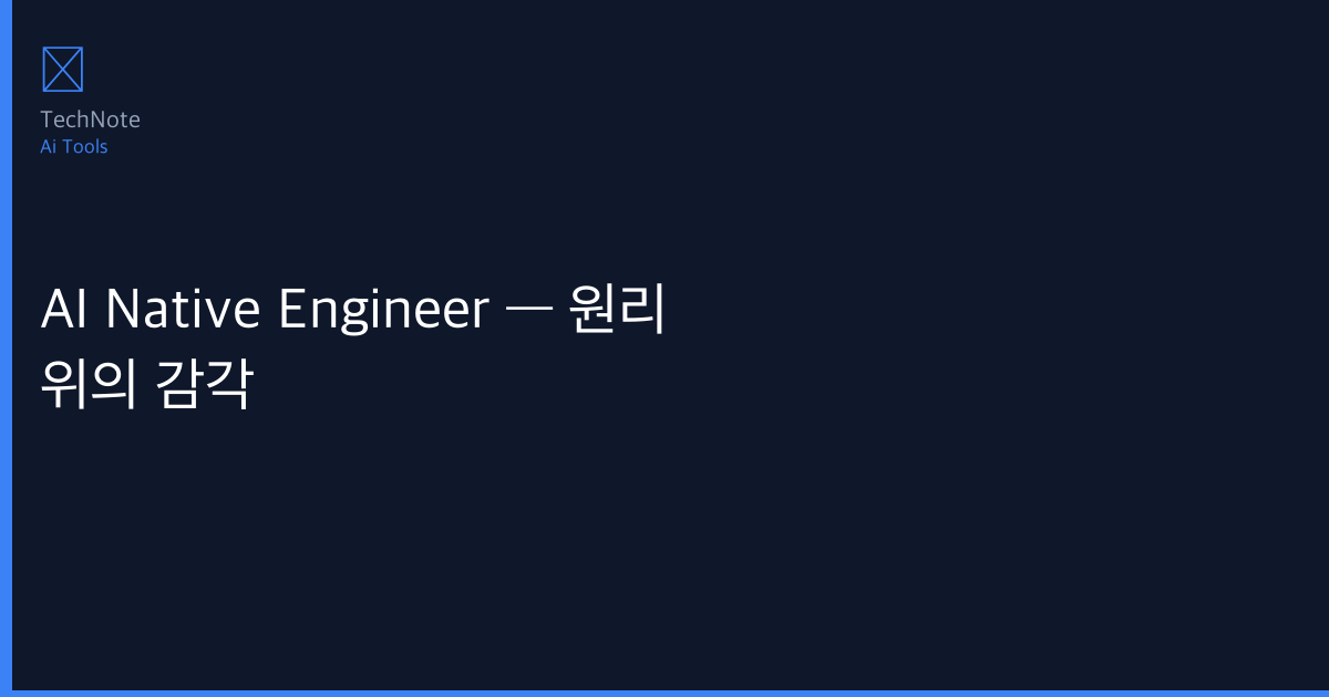 AI Native Engineer — 원리 위의 감각 사용법 완전 정복 — 5단계로 마스터하는 실전 가이드 (2025)