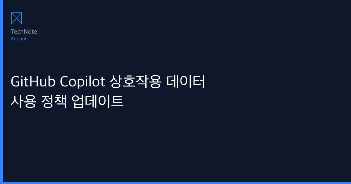 GitHub Copilot 상호작용 데이터 사용 정책 업데이트 솔직 리뷰 2025 — 실제 사용 6개월 후기·장단점 총정리