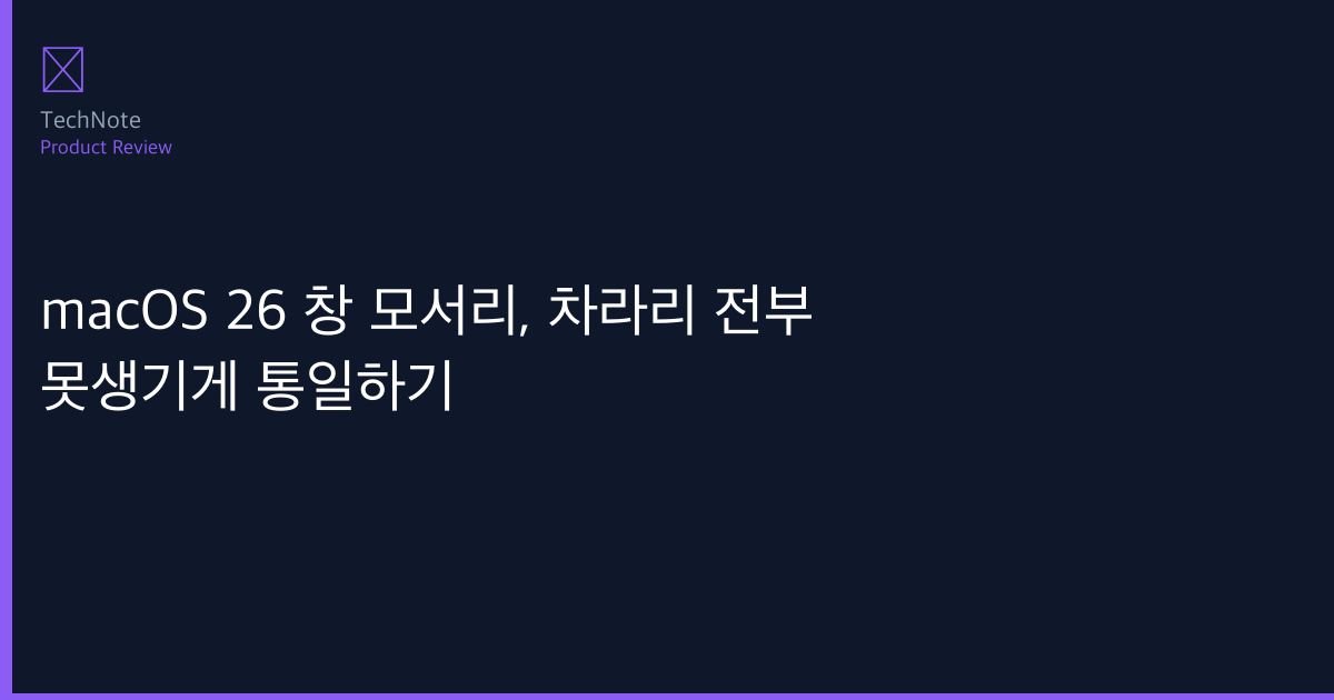 macOS 26 창 모서리, 차라리 전부 못생기게 통일하기 솔직 리뷰 2026 — 실제 사용 후기·장단점 총정리